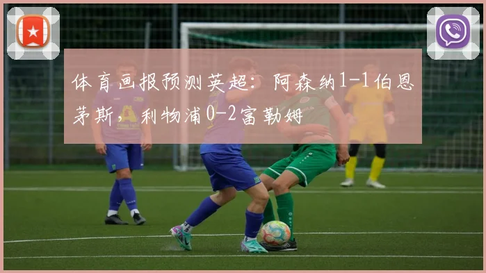 体育画报预测英超：阿森纳1-1伯恩茅斯，利物浦0-2富勒姆