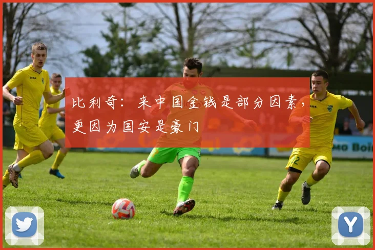 比利奇：来中国金钱是部分因素，更因为国安是豪门