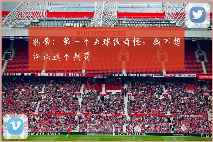 孔蒂：第一个丢球很奇怪，我不想评论这个判罚