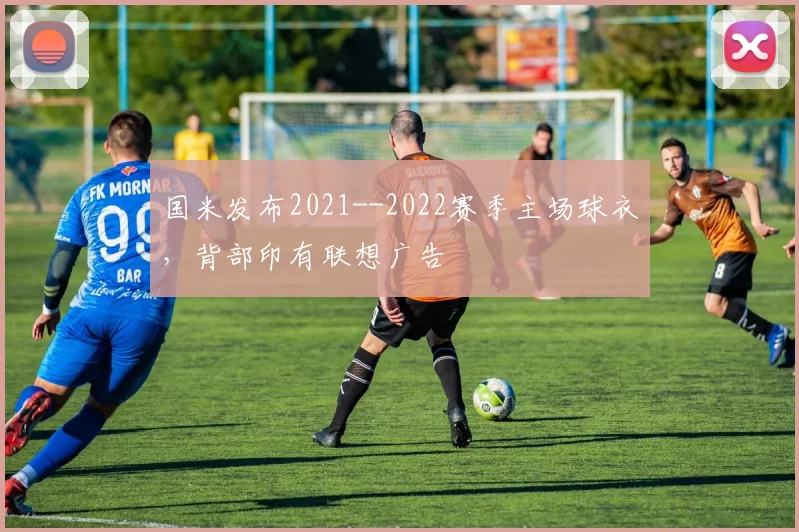 国米发布2021--2022赛季主场球衣，背部印有联想广告
