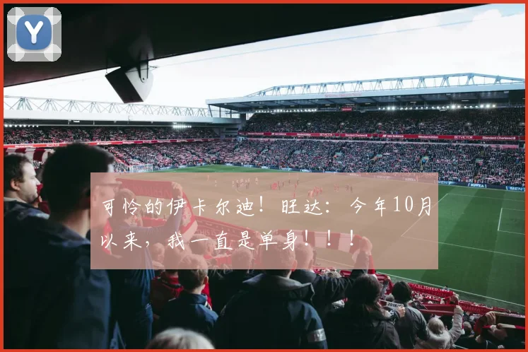 可怜的伊卡尔迪！旺达：今年10月以来，我一直是单身！！！