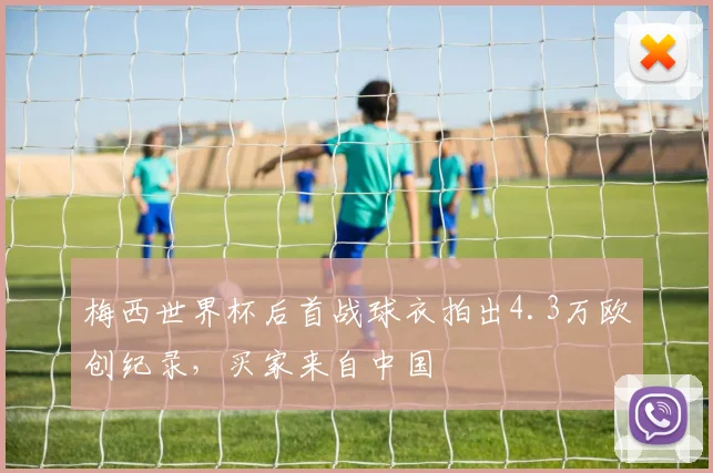 梅西世界杯后首战球衣拍出4.3万欧创纪录，买家来自中国