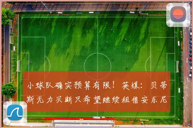小球队确实预算有限！英媒：贝蒂斯无力买断只希望继续租借安东尼