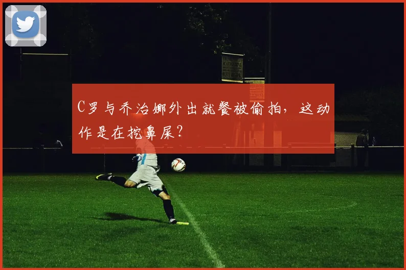 C罗与乔治娜外出就餐被偷拍，这动作是在挖鼻屎？