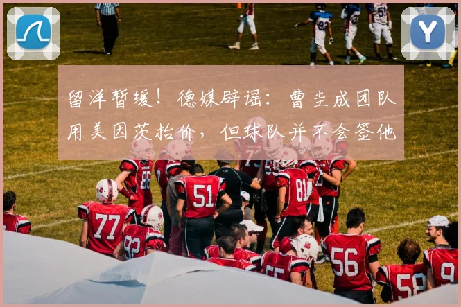 留洋暂缓！德媒辟谣：曹圭成团队用美因茨抬价，但球队并不会签他