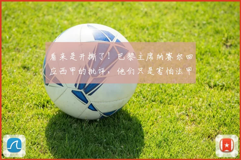 看来是开撕了！巴黎主席纳赛尔回应西甲的批评，他们只是害怕法甲