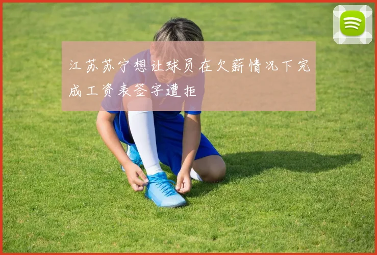 江苏苏宁想让球员在欠薪情况下完成工资表签字遭拒