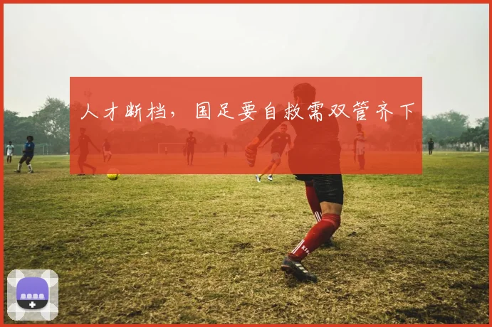 人才断档，国足要自救需双管齐下