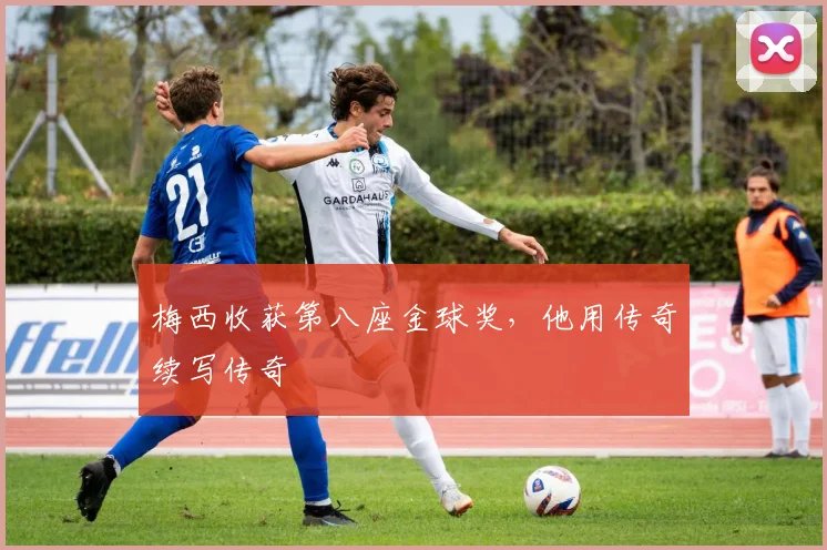 梅西收获第八座金球奖，他用传奇续写传奇
