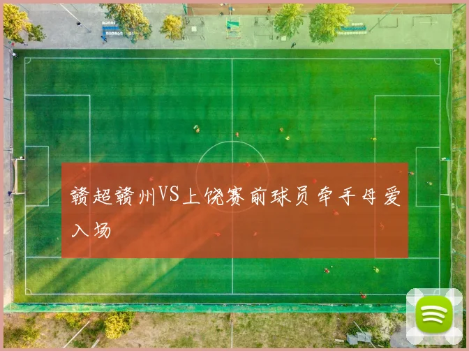 赣超赣州VS上饶赛前球员牵手母爱入场