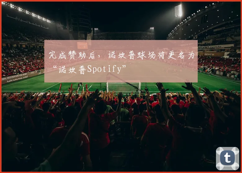 完成赞助后，诺坎普球场将更名为“诺坎普Spotify”