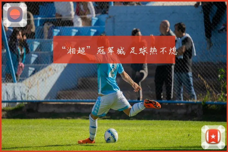 “湘超”冠军城 足球热不熄