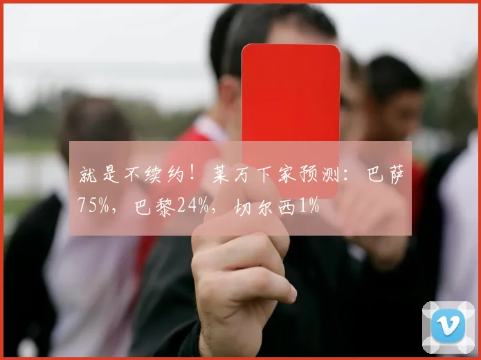 就是不续约！莱万下家预测：巴萨75%，巴黎24%，切尔西1%