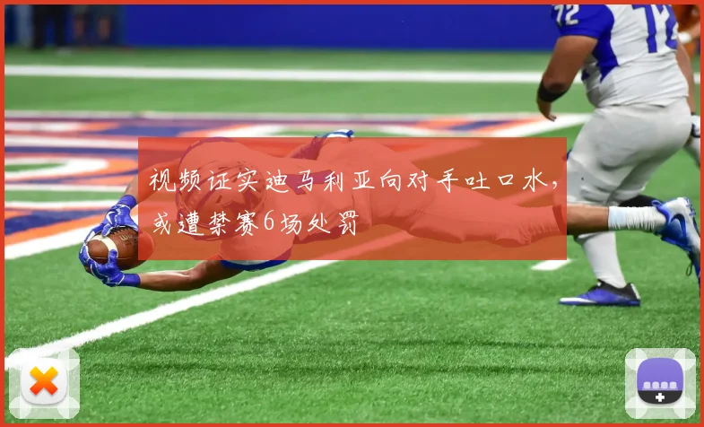 视频证实迪马利亚向对手吐口水，或遭禁赛6场处罚