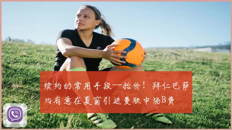续约的常用手段--抬价！拜仁巴萨均有意在夏窗引进曼联中场B费