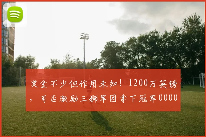 奖金不少但作用未知！1200万英镑，可否激励三狮军团拿下冠军0000644