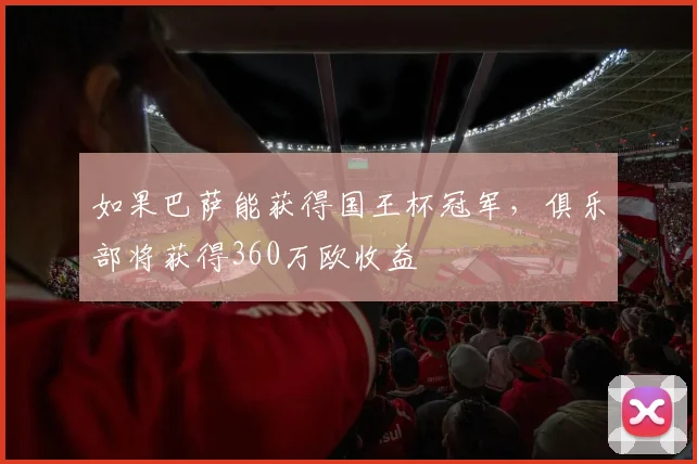 如果巴萨能获得国王杯冠军，俱乐部将获得360万欧收益