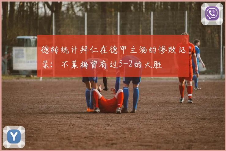 德转统计拜仁在德甲主场的惨败记录：不莱梅曾有过5-2的大胜