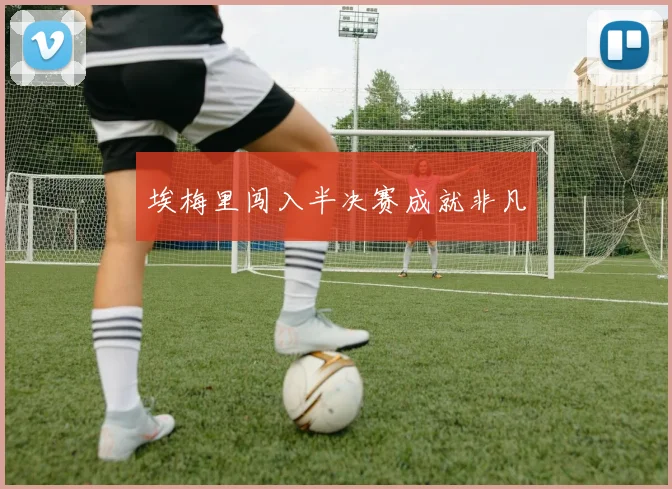 埃梅里闯入半决赛成就非凡