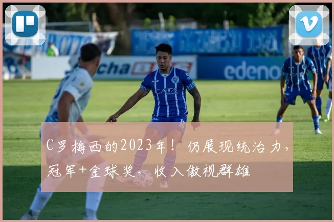 C罗梅西的2023年！仍展现统治力，冠军+金球奖，收入傲视群雄