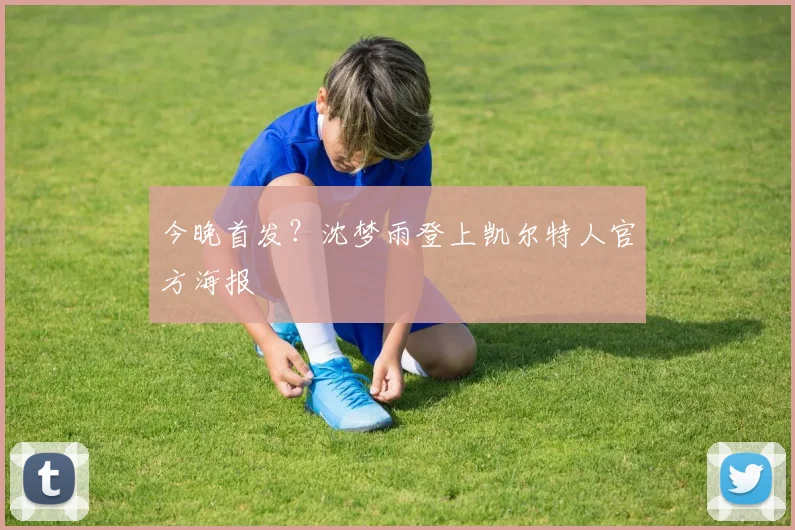今晚首发？沈梦雨登上凯尔特人官方海报