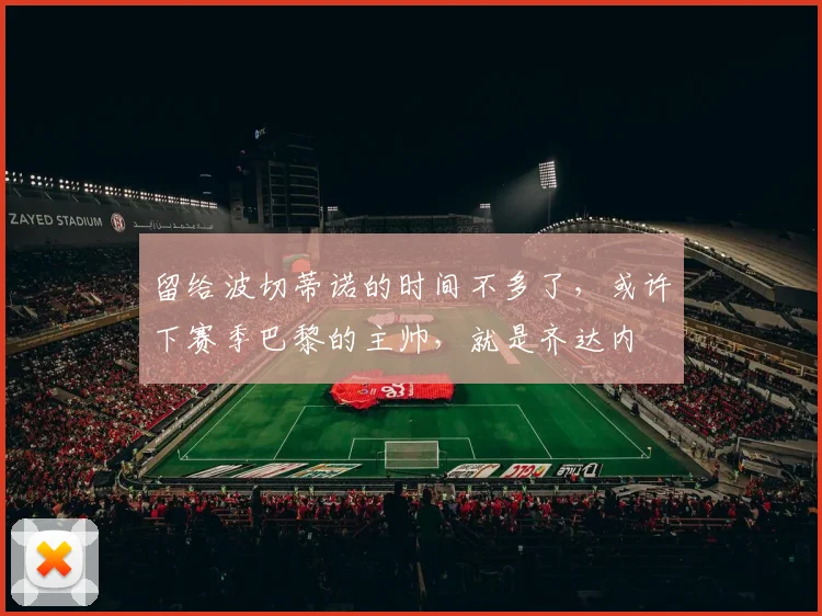 留给波切蒂诺的时间不多了，或许下赛季巴黎的主帅，就是齐达内