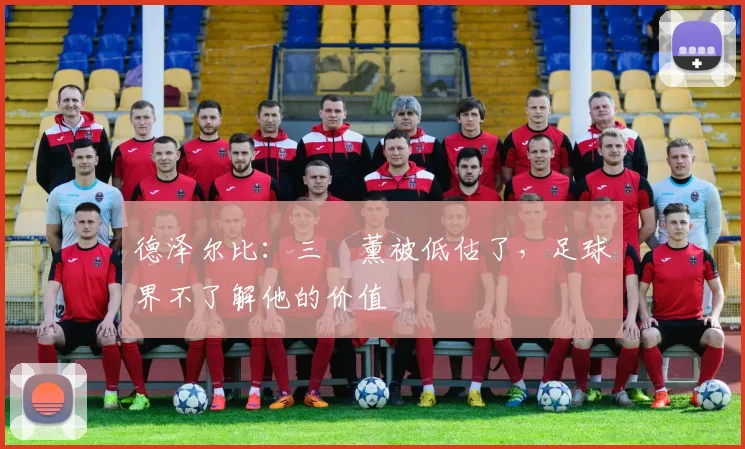 德泽尔比：三笘薰被低估了，足球界不了解他的价值