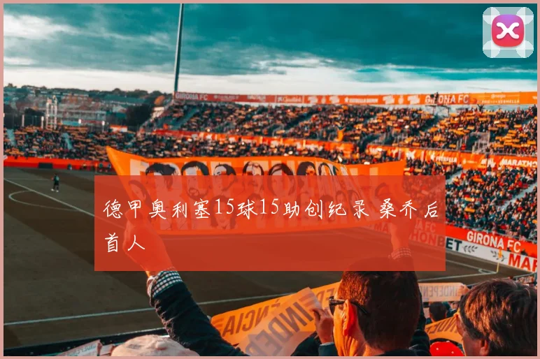 德甲奥利塞15球15助创纪录 桑乔后首人