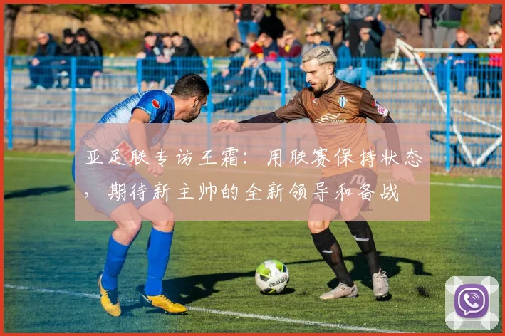 亚足联专访王霜：用联赛保持状态，期待新主帅的全新领导和备战