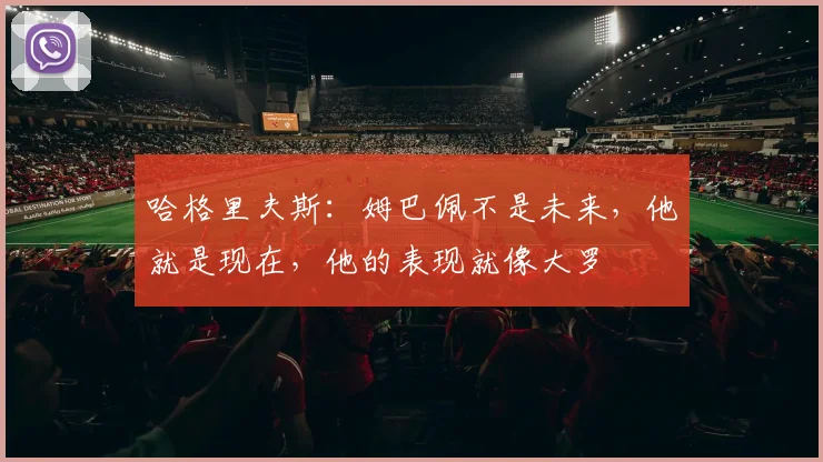 哈格里夫斯：姆巴佩不是未来，他就是现在，他的表现就像大罗