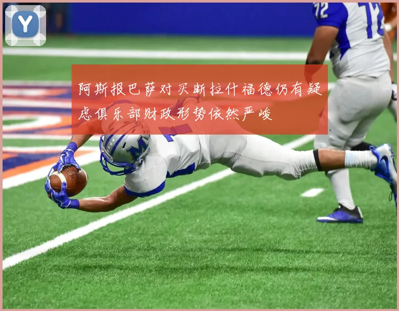阿斯报巴萨对买断拉什福德仍有疑虑俱乐部财政形势依然严峻