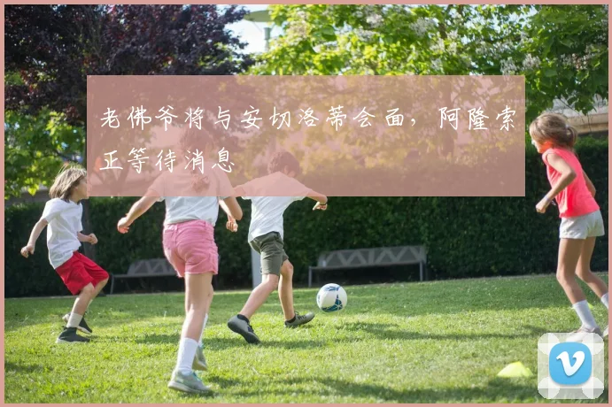 老佛爷将与安切洛蒂会面，阿隆索正等待消息