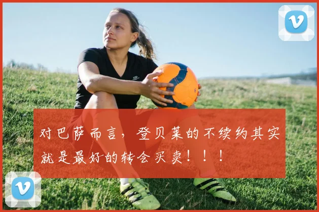 对巴萨而言，登贝莱的不续约其实就是最好的转会买卖！！！